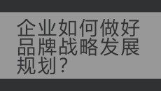 企业如何做好品牌战略发展规划？