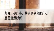 抖音、小红书、快手多平台推广-开启营销新时代-抖音矩阵推广