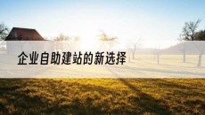 企业自助建站的新选择-企业建站