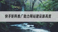 快手矩阵推广助力网站建设新高度-网站建设推广