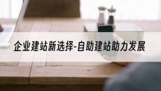 新选择-自助建站助力发展-企业建站