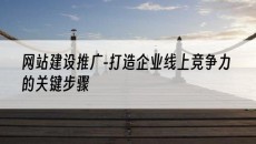 -打造企业线上竞争力的关键步骤-网站建设推广
