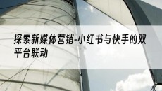 探索新媒体营销-小红书与快手的双平台联动-小红书图文发布