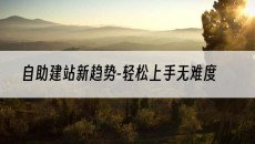 自助建站新趋势-轻松上手无难度-网站建设
