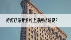 如何打造专业的上海网站建设？-专业网站建设