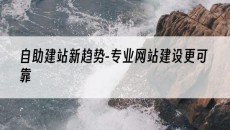 新趋势-专业网站建设更可靠-自助建站