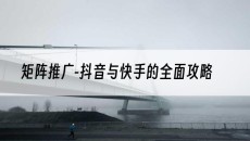 矩阵推广-抖音与快手的*攻略-抖音矩阵推广