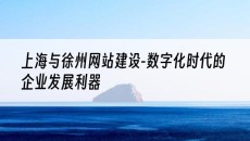 上海与徐州网站建设-数字化时代的企业发展利器-上海网站建设