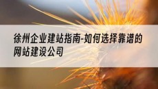 徐州指南-如何选择靠谱的网站建设公司-企业建站