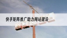 快手矩阵推广助力网站建设-网站建设推广