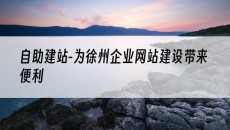 -为徐州企业网站建设带来便利-自助建站