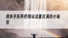 用快手矩阵把网站流量拉满的小秘密-网站建设推广