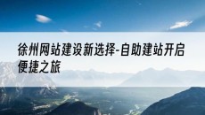 徐州网站建设新选择-开启便捷之旅-自助建站