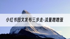 三步走-流量蹭蹭涨-小红书图文发布