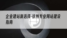 新选择-徐州专业网站建设指南-企业建站