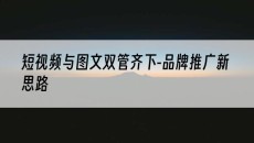 短视频与图文双管齐下-品牌推广新思路-抖音矩阵推广