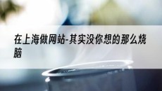 在上海做网站-其实没你想的那么烧脑-上海网站建设