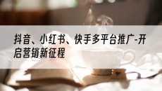 新疆抖音、小红书、快手多平台推广-开启营销新征程-抖音矩阵推广