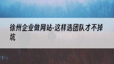 徐州企业做网站-这样选团队才不掉坑-徐州网站建设