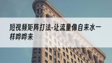 新疆短视频矩阵打法-让流量像自来水一样哗哗来-抖音矩阵推广