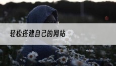 轻松搭建自己的网站-自助建站