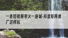 北京一条短视频带火一座城-这样玩-抖音矩阵推广