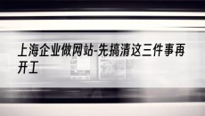 上海企业做网站-先搞清这三件事再开工-网站建设