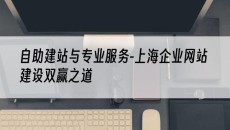 与专业服务-上海企业网站建设双赢之道-自助建站