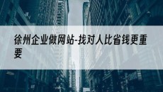 徐州企业做网站-找对人比省钱更重要-网站建设公司