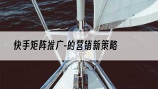 北京-的营销新策略-快手矩阵推广