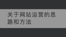 关于网站运营的思路和方法